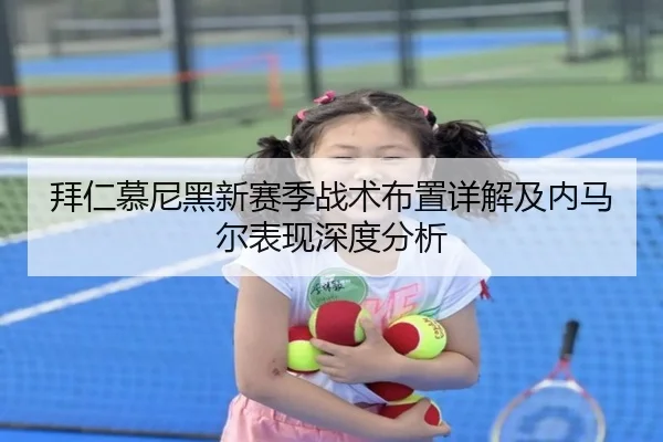 拜仁慕尼黑新赛季战术布置详解及内马尔表现深度分析